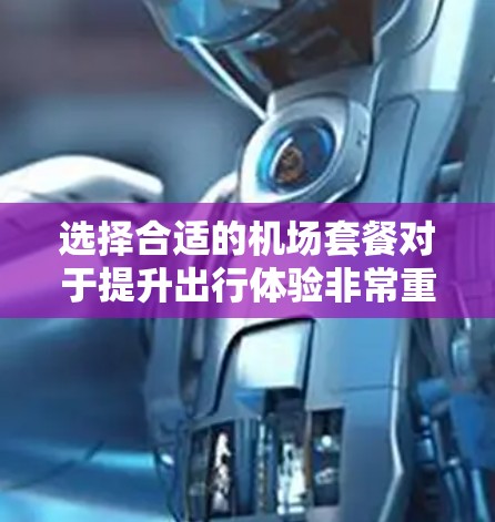 选择合适的机场套餐对于提升出行体验非常重要，尤其是在频繁飞行或需要在机场停留较长时间的情况下。以下是一些机场套餐选择的技巧，帮助你更好地做出决策