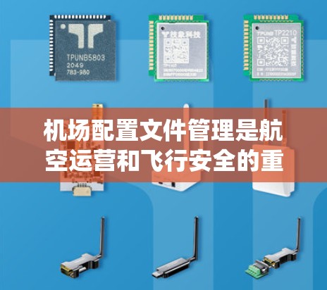 机场配置文件管理是航空运营和飞行安全的重要组成部分，涉及到多种系统和设备的配置，确保飞行安全和运营效率。以下是机场配置文件管理的关键要点和步骤
