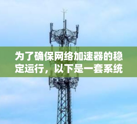 为了确保网络加速器的稳定运行，以下是一套系统的稳定检测方案