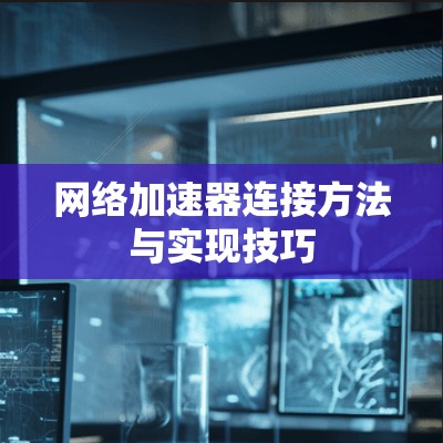 网络加速器连接方法与实现技巧