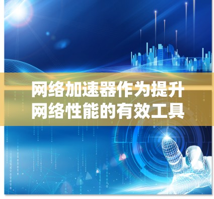 网络加速器作为提升网络性能的有效工具，能够通过多种技术手段优化数据传输速度和效率。以下是对网络加速器使用技巧的系统化总结