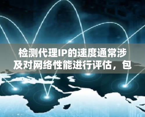 检测代理IP的速度通常涉及对网络性能进行评估，包括延迟、带宽、稳定性等方面。以下是一些常用的方法和工具