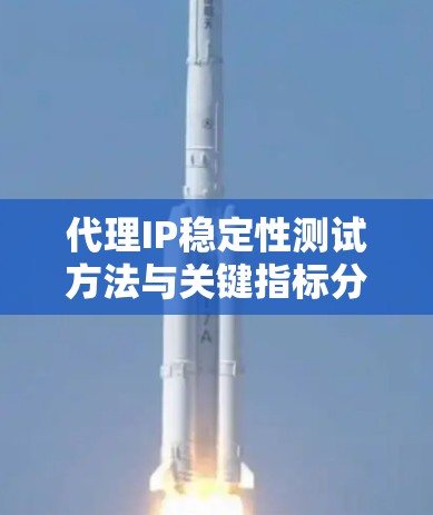代理IP稳定性测试方法与关键指标分析