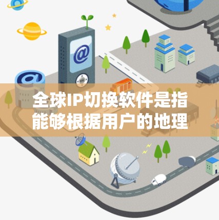 全球IP切换软件是指能够根据用户的地理位置或网络需求，自动切换到最优IP地址的软件。这种技术在网络优化、用户体验提升以及负载均衡方面有广泛应用。以下是一些常见的全球IP切换软件及其功能