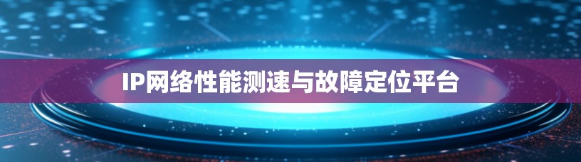 IP网络性能测速与故障定位平台