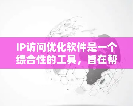 IP访问优化软件是一个综合性的工具，旨在帮助企业管理网络访问权限、提升安全性并遵守法规。以下是关于IP访问优化软件的详细分析