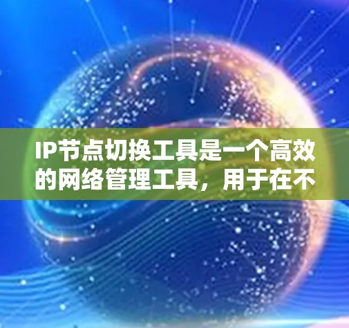 IP节点切换工具是一个高效的网络管理工具，用于在不同网络环境下自动化管理IP地址，确保网络的稳定性和可靠性。以下是对该工具的详细分析和总结