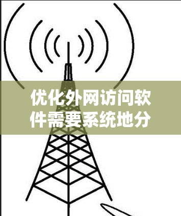 优化外网访问软件需要系统地分析各个方面的影响因素，并实施相应的策略。以下是对优化方向的总结和建议