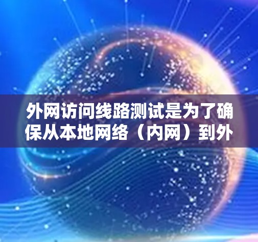 外网访问线路测试是为了确保从本地网络（内网）到外部网络（外网）的通信路径畅通，并验证数据包能够正常传输到目标服务器的过程。以下是一些常用的测试方法和工具