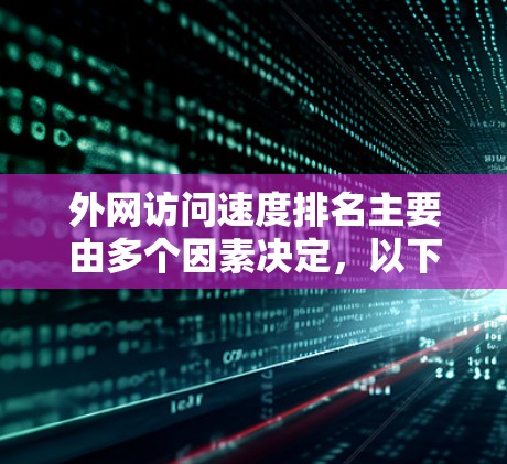 外网访问速度排名主要由多个因素决定，以下是对外网访问速度排名及其背后因素的详细分析