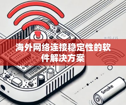 海外网络连接稳定性的软件解决方案