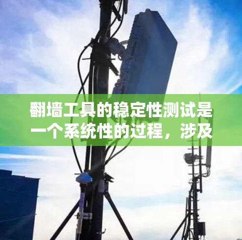 翻墙工具的稳定性测试是一个系统性的过程，涉及多个方面来确保工具的高效性和可靠性。以下是对翻墙工具稳定性测试的详细分析和步骤