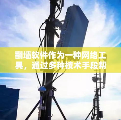 翻墙软件作为一种网络工具，通过多种技术手段帮助用户突破网络限制，提供更广泛的网络访问和隐私保护。以下是翻墙软件的主要功能和相关考虑因素