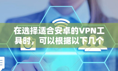 在选择适合安卓的VPN工具时，可以根据以下几个步骤进行比较和选择