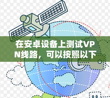 在安卓设备上测试VPN线路，可以按照以下步骤进行