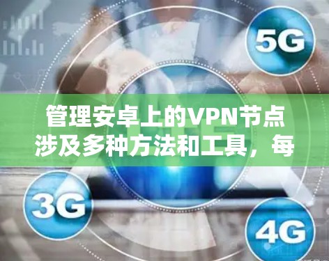 管理安卓上的VPN节点涉及多种方法和工具，每种方法适用于不同的需求和技术水平。以下是详细的分步指南