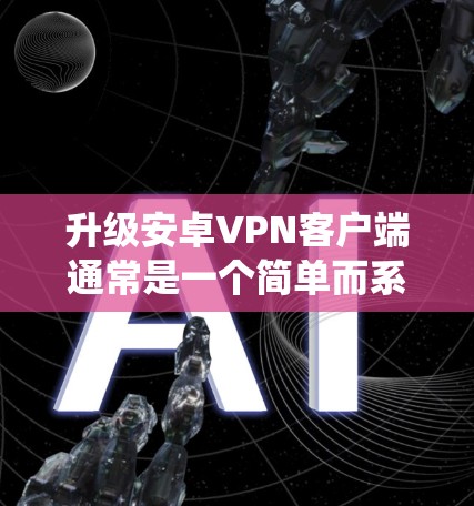 升级安卓VPN客户端通常是一个简单而系统的过程。以下是详细的步骤指南，帮助您顺利完成升级