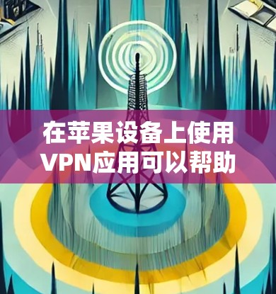 在苹果设备上使用VPN应用可以帮助你访问受限的内容、保护隐私或安全。以下是一些推荐的苹果VPN应用