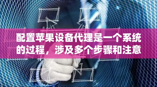 配置苹果设备代理是一个系统的过程，涉及多个步骤和注意事项。以下是分步骤的指南，帮助您顺利完成配置