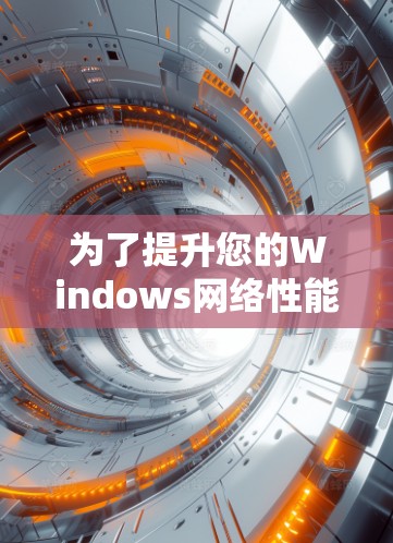 为了提升您的Windows网络性能，以下是一些经过分析的网络加速工具及其使用建议