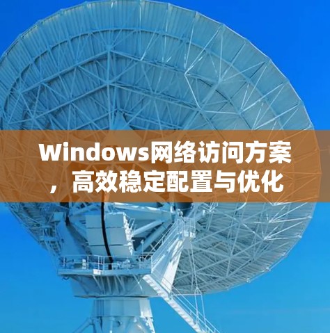 Windows网络访问方案，高效稳定配置与优化