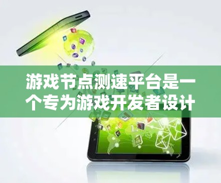 游戏节点测速平台是一个专为游戏开发者设计的工具，旨在帮助他们分析和优化游戏性能。以下是对该平台的详细分析和总结