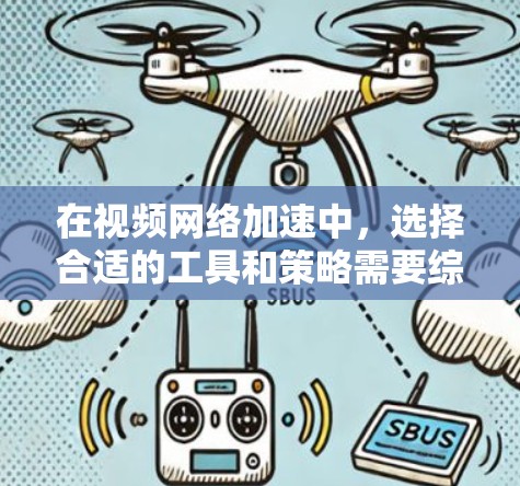 在视频网络加速中，选择合适的工具和策略需要综合考虑多个因素，以确保视频内容能够在不同网络环境下高效加载和播放。以下是针对视频网络加速工具的详细分析和建议