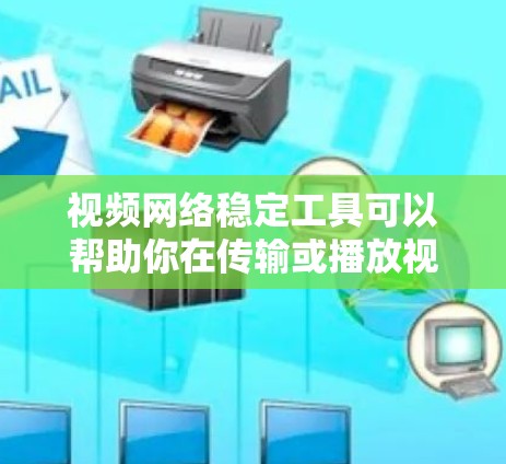 视频网络稳定工具可以帮助你在传输或播放视频时，确保网络连接的稳定性和视频质量。以下是一些常用的视频网络稳定工具和方法
