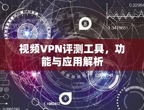 视频VPN评测工具，功能与应用解析