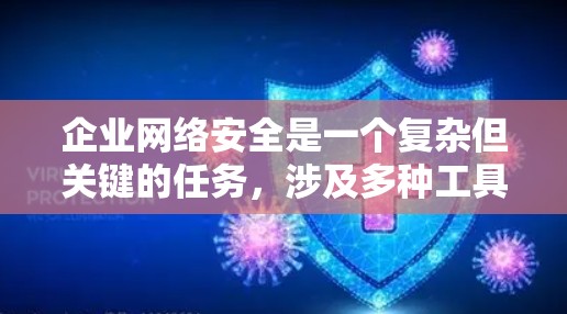 企业网络安全是一个复杂但关键的任务，涉及多种工具和策略的协同作用。以下是对企业网络安全工具的分类和选择建议，帮助企业构建全面的安全防护体系