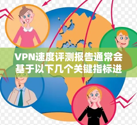VPN速度评测报告通常会基于以下几个关键指标进行评估，帮助用户或企业选择最适合的VPN服务。以下是一个示例报告框架
