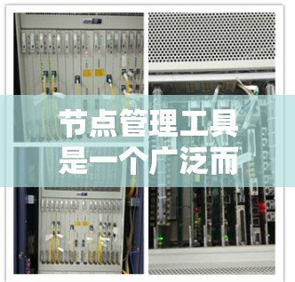 节点管理工具是一个广泛而复杂的领域，涵盖了从简单的设备配置到复杂的网络监控和自动化管理。以下是对各种节点管理工具的详细分析，帮助您根据需求选择合适的工具