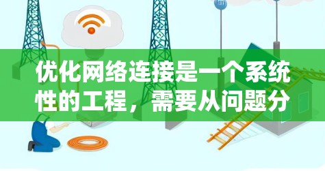 优化网络连接是一个系统性的工程，需要从问题分析、工具使用到具体措施实施，逐步提升网络性能。以下是针对网络优化的分步指南