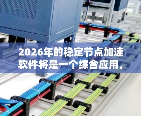 2026年的稳定节点加速软件将是一个综合应用，结合了前沿的技术和创新的架构设计，旨在为用户提供高效、可靠的网络服务。以下是该软件的详细设计和实现方案