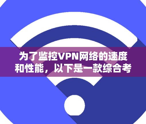 为了监控VPN网络的速度和性能，以下是一款综合考虑功能、价格和易用性的推荐软件