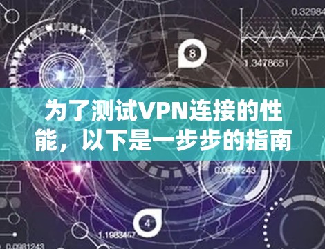 为了测试VPN连接的性能，以下是一步步的指南，帮助您系统地检查和优化VPN连接