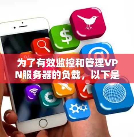 为了有效监控和管理VPN服务器的负载，以下是一系列步骤和方法，帮助管理员全面了解和应对负载问题